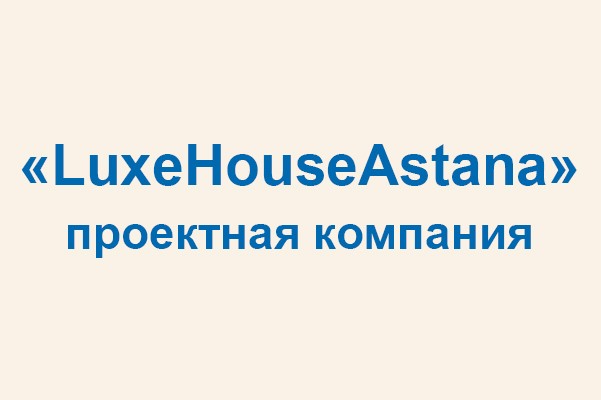 Проектная компания «LuxeHouseAstana»
